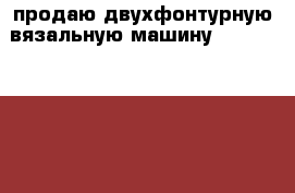 продаю двухфонтурную вязальную машину Tian qin jbz 245-2 (аналог Silver SK 280)  › Цена ­ 50 000 - Саратовская обл., Саратов г. Хобби. Ручные работы » Другое   